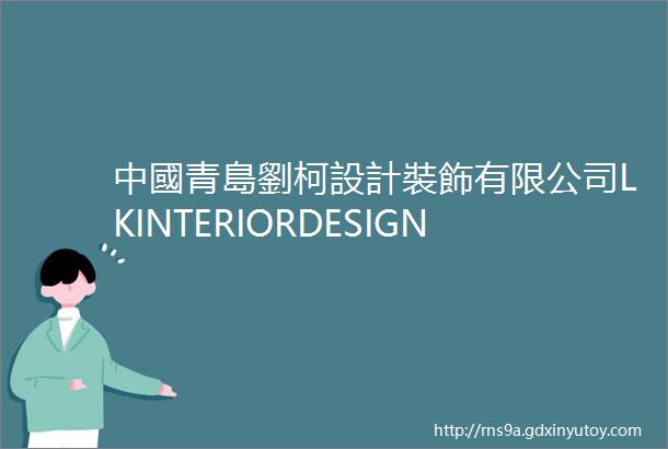 中國青島劉柯設計裝飾有限公司LKINTERIORDESIGNCOLTD